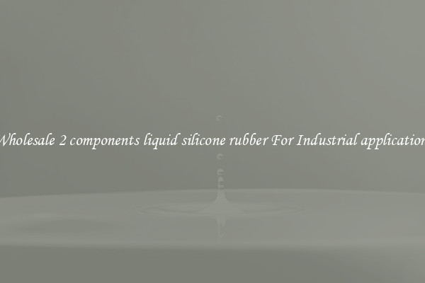 Wholesale 2 components liquid silicone rubber For Industrial applications