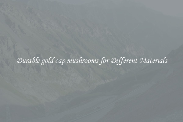 Durable gold cap mushrooms for Different Materials