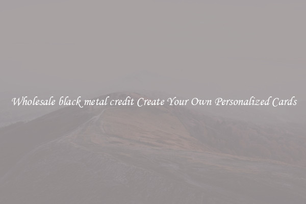 Wholesale black metal credit Create Your Own Personalized Cards