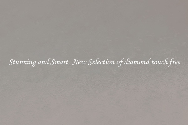 Stunning and Smart, New Selection of diamond touch free