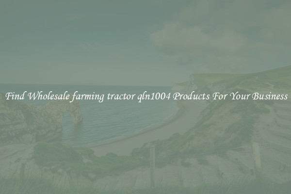 Find Wholesale farming tractor qln1004 Products For Your Business