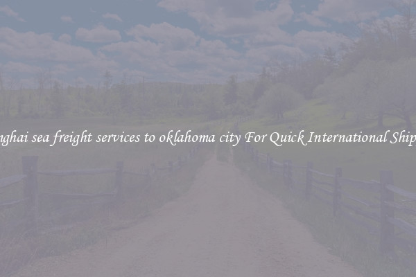 shanghai sea freight services to oklahoma city For Quick International Shipping