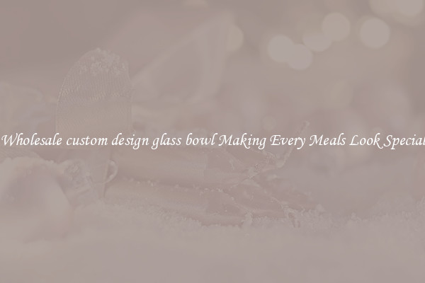 Wholesale custom design glass bowl Making Every Meals Look Special