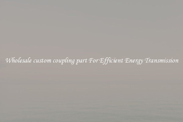 Wholesale custom coupling part For Efficient Energy Transmission