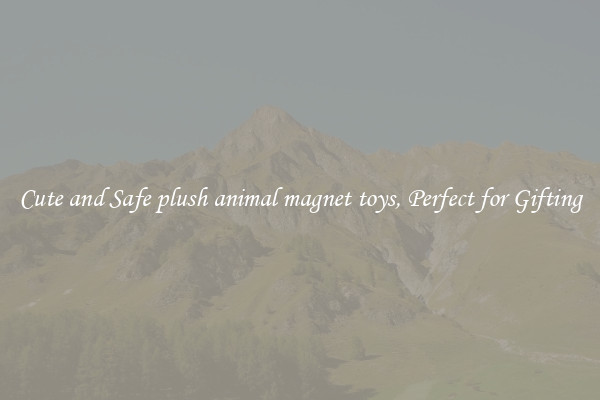 Cute and Safe plush animal magnet toys, Perfect for Gifting
