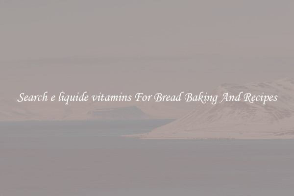 Search e liquide vitamins For Bread Baking And Recipes