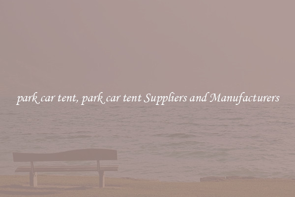 park car tent, park car tent Suppliers and Manufacturers