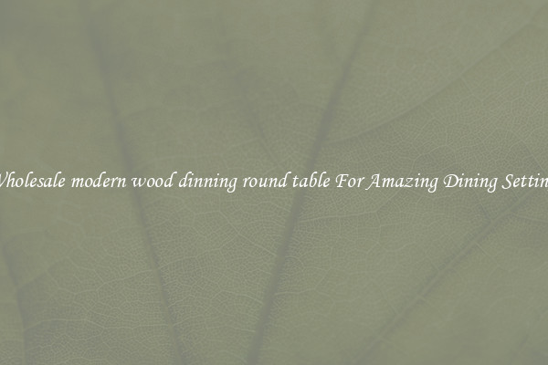 Wholesale modern wood dinning round table For Amazing Dining Settings