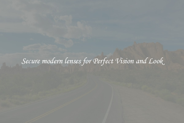 Secure modern lenses for Perfect Vision and Look