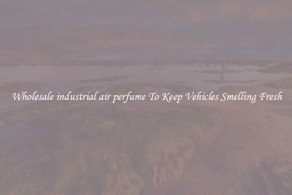 Wholesale industrial air perfume To Keep Vehicles Smelling Fresh