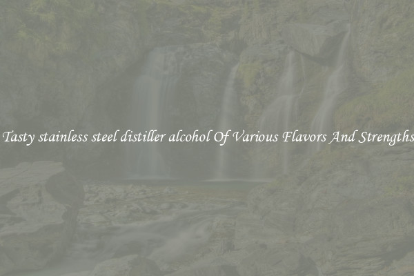 Tasty stainless steel distiller alcohol Of Various Flavors And Strengths