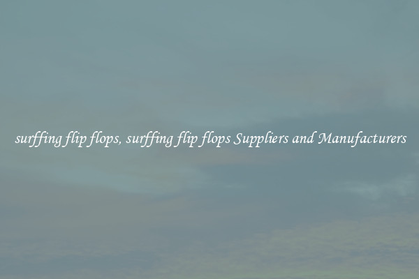 surffing flip flops, surffing flip flops Suppliers and Manufacturers