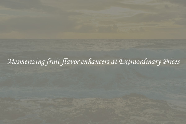 Mesmerizing fruit flavor enhancers at Extraordinary Prices