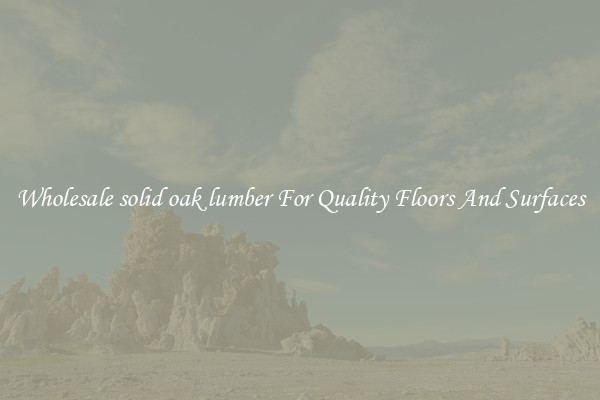 Wholesale solid oak lumber For Quality Floors And Surfaces