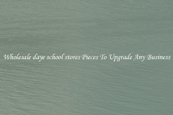Wholesale daye school stores Pieces To Upgrade Any Business