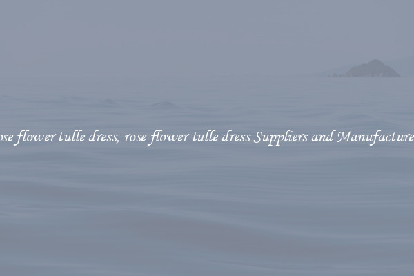 rose flower tulle dress, rose flower tulle dress Suppliers and Manufacturers