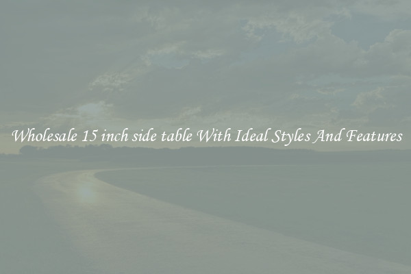 Wholesale 15 inch side table With Ideal Styles And Features