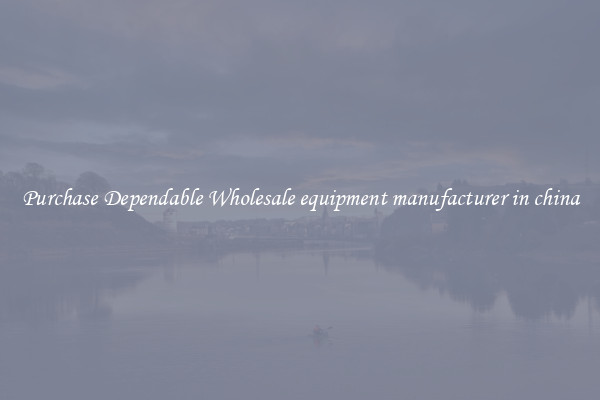 Purchase Dependable Wholesale equipment manufacturer in china
