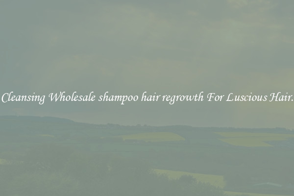Cleansing Wholesale shampoo hair regrowth For Luscious Hair.