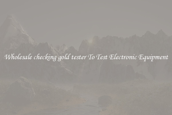 Wholesale checking gold tester To Test Electronic Equipment
