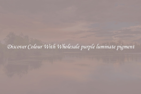 Discover Colour With Wholesale purple luminate pigment