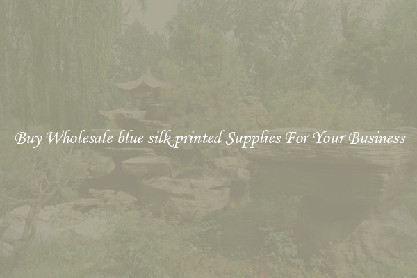 Buy Wholesale blue silk printed Supplies For Your Business