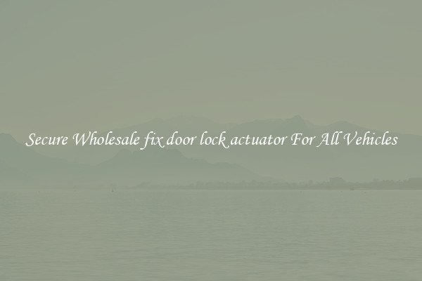 Secure Wholesale fix door lock actuator For All Vehicles