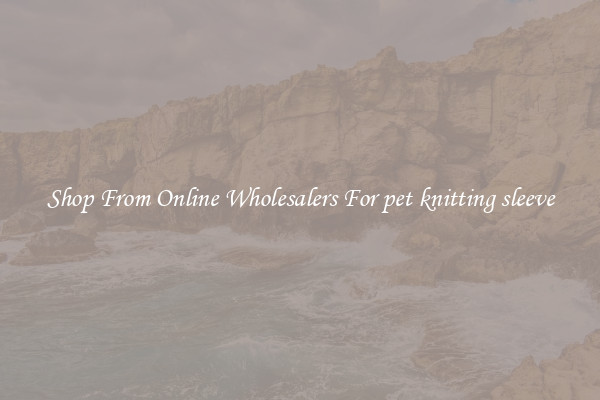 Shop From Online Wholesalers For pet knitting sleeve