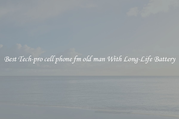 Best Tech-pro cell phone fm old man With Long-Life Battery