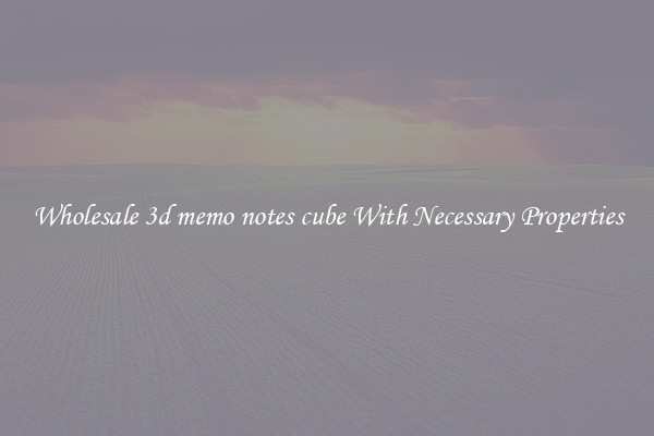 Wholesale 3d memo notes cube With Necessary Properties