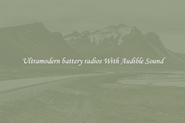 Ultramodern battery radios With Audible Sound