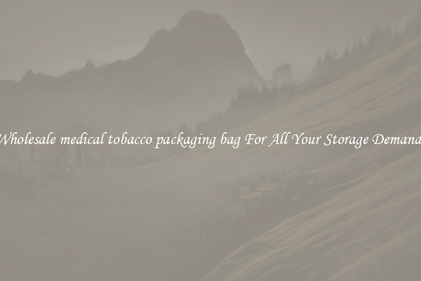 Wholesale medical tobacco packaging bag For All Your Storage Demands