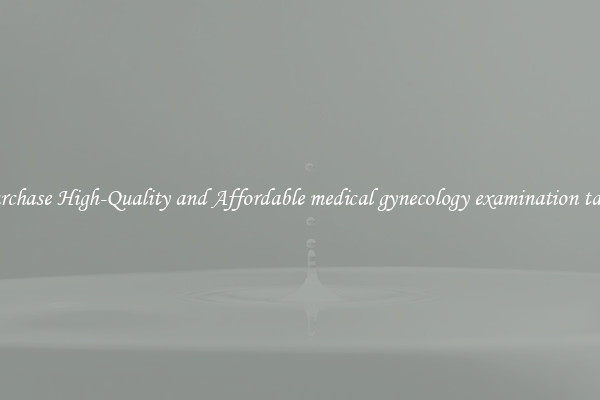 Purchase High-Quality and Affordable medical gynecology examination table