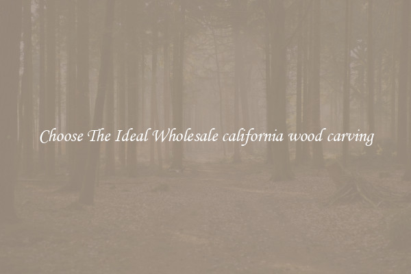 Choose The Ideal Wholesale california wood carving
