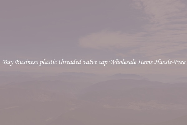 Buy Business plastic threaded valve cap Wholesale Items Hassle-Free