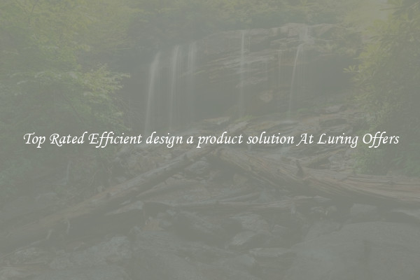 Top Rated Efficient design a product solution At Luring Offers