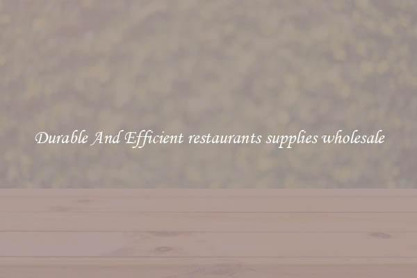 Durable And Efficient restaurants supplies wholesale