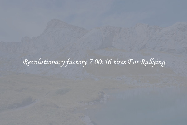 Revolutionary factory 7.00r16 tires For Rallying