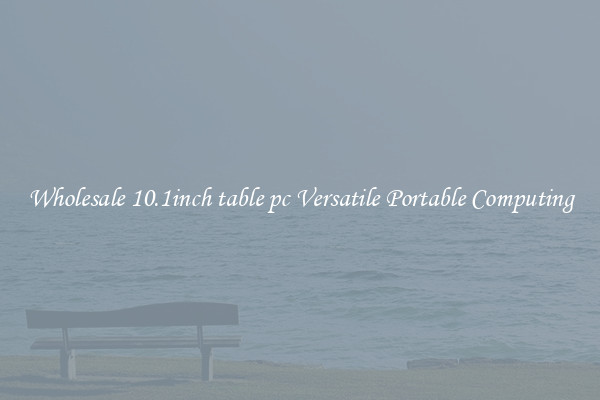Wholesale 10.1inch table pc Versatile Portable Computing