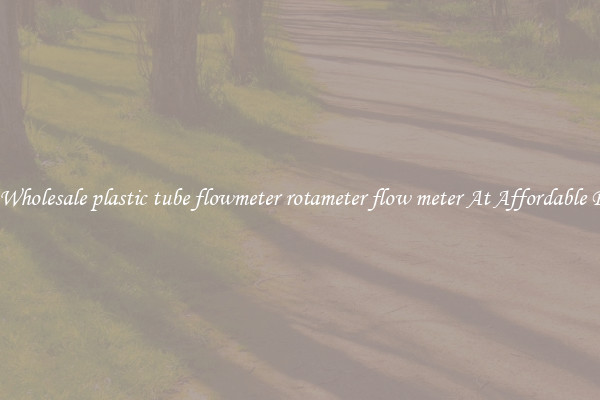 Buy Wholesale plastic tube flowmeter rotameter flow meter At Affordable Prices