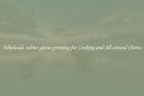 Wholesale rubber gloves printing for Cooking and All-around Chores