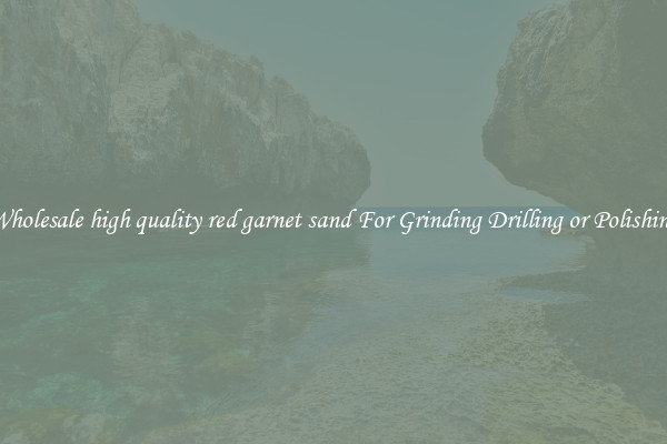 Wholesale high quality red garnet sand For Grinding Drilling or Polishing