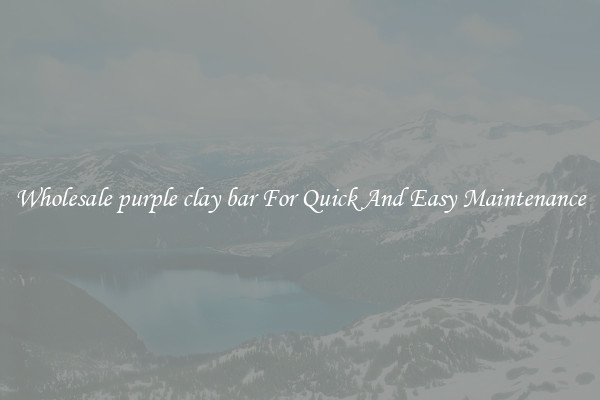 Wholesale purple clay bar For Quick And Easy Maintenance