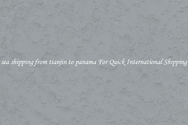 sea shipping from tianjin to panama For Quick International Shipping