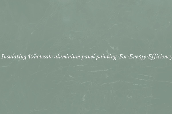 Insulating Wholesale aluminium panel painting For Energy Efficiency