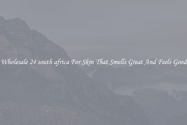 Wholesale 24 south africa For Skin That Smells Great And Feels Good
