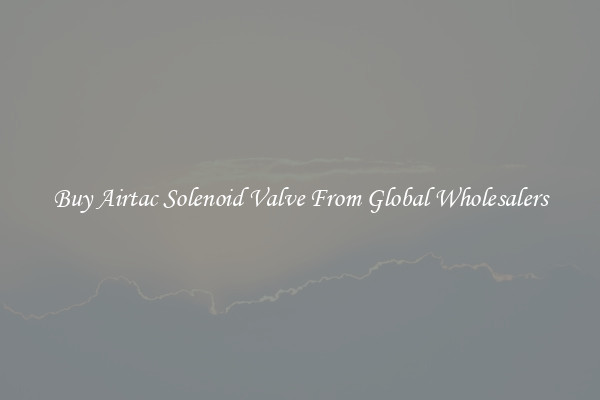 Buy Airtac Solenoid Valve From Global Wholesalers