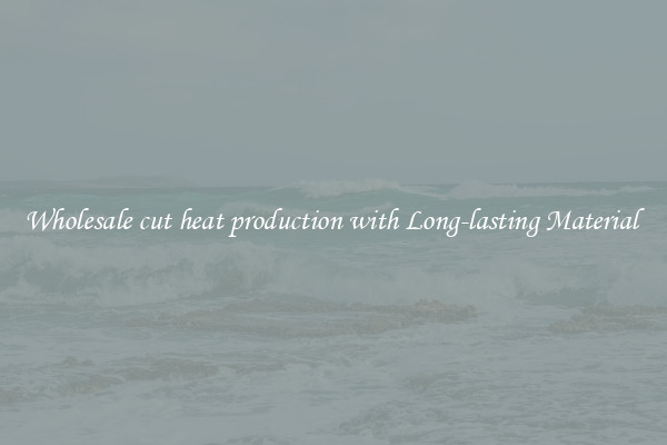 Wholesale cut heat production with Long-lasting Material 