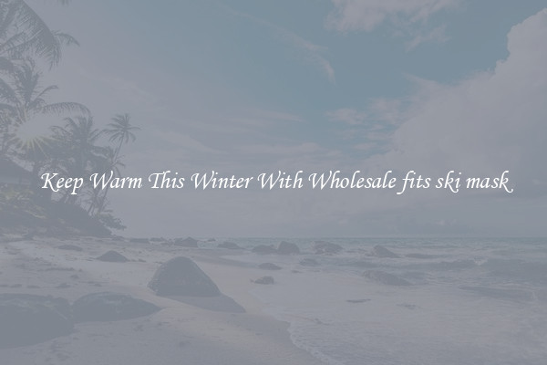 Keep Warm This Winter With Wholesale fits ski mask