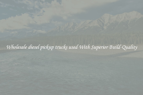 Wholesale diesel pickup trucks used With Superior Build-Quality